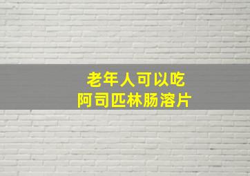 老年人可以吃阿司匹林肠溶片