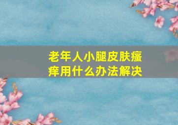 老年人小腿皮肤瘙痒用什么办法解决