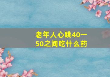 老年人心跳40一50之间吃什么药