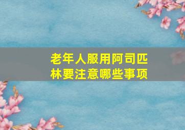 老年人服用阿司匹林要注意哪些事项