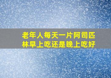 老年人每天一片阿司匹林早上吃还是晚上吃好