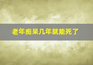 老年痴呆几年就能死了