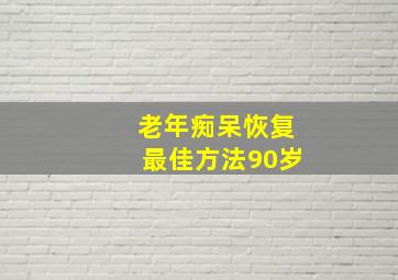 老年痴呆恢复最佳方法90岁