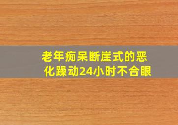 老年痴呆断崖式的恶化躁动24小时不合眼