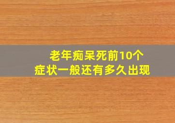 老年痴呆死前10个症状一般还有多久出现