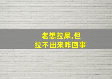 老想拉屎,但拉不出来咋回事