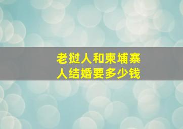 老挝人和柬埔寨人结婚要多少钱