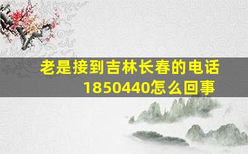 老是接到吉林长春的电话1850440怎么回事