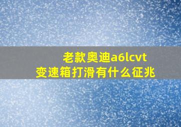 老款奥迪a6lcvt变速箱打滑有什么征兆