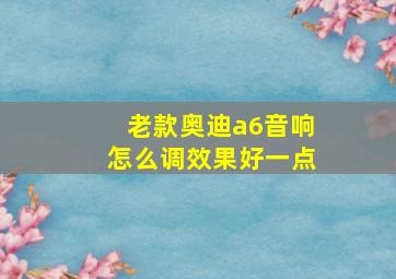 老款奥迪a6音响怎么调效果好一点