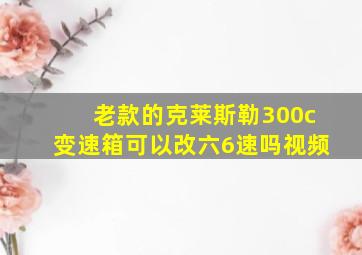 老款的克莱斯勒300c变速箱可以改六6速吗视频