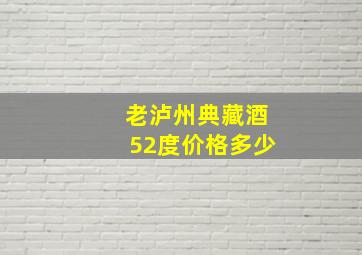 老泸州典藏酒52度价格多少