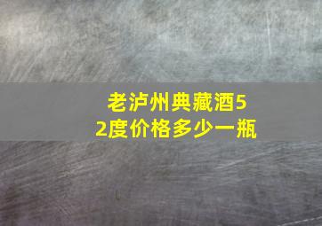 老泸州典藏酒52度价格多少一瓶