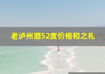 老泸州酒52度价格和之礼