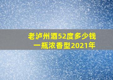 老泸州酒52度多少钱一瓶浓香型2021年