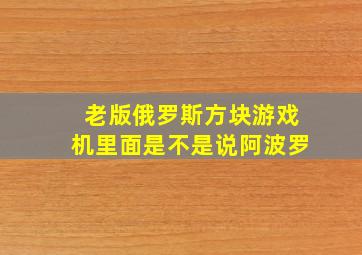 老版俄罗斯方块游戏机里面是不是说阿波罗