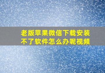 老版苹果微信下载安装不了软件怎么办呢视频