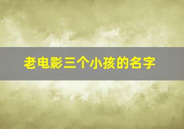 老电影三个小孩的名字