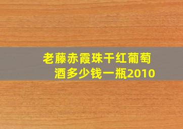 老藤赤霞珠干红葡萄酒多少钱一瓶2010