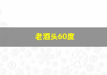 老酒头60度