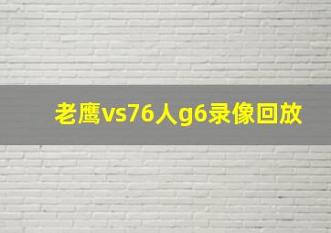 老鹰vs76人g6录像回放