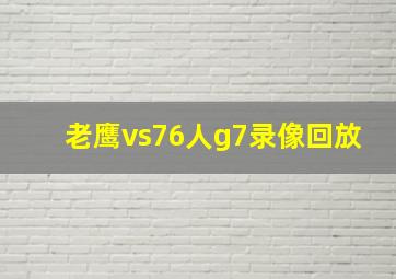 老鹰vs76人g7录像回放