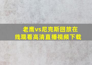 老鹰vs尼克斯回放在线观看高清直播视频下载