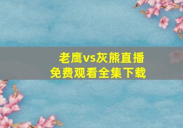 老鹰vs灰熊直播免费观看全集下载