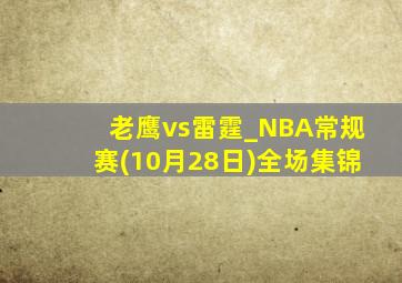 老鹰vs雷霆_NBA常规赛(10月28日)全场集锦