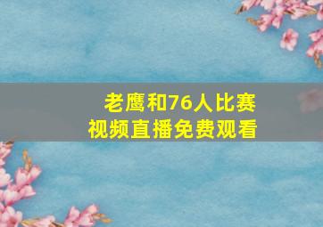 老鹰和76人比赛视频直播免费观看