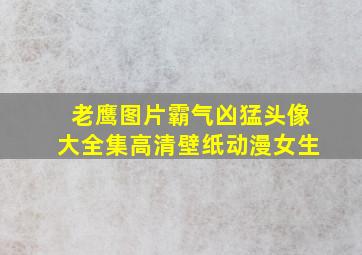 老鹰图片霸气凶猛头像大全集高清壁纸动漫女生