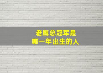 老鹰总冠军是哪一年出生的人