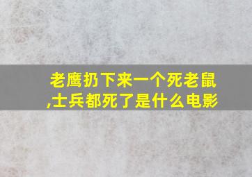 老鹰扔下来一个死老鼠,士兵都死了是什么电影