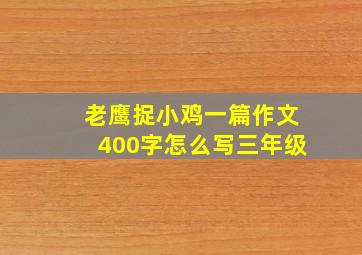 老鹰捉小鸡一篇作文400字怎么写三年级