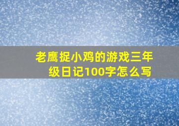 老鹰捉小鸡的游戏三年级日记100字怎么写