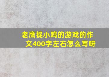 老鹰捉小鸡的游戏的作文400字左右怎么写呀