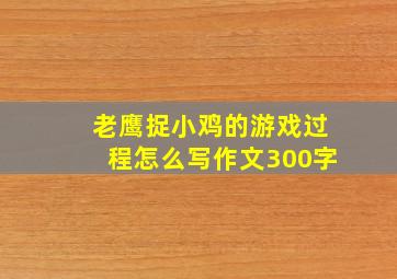 老鹰捉小鸡的游戏过程怎么写作文300字