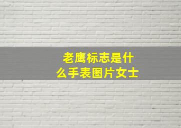 老鹰标志是什么手表图片女士