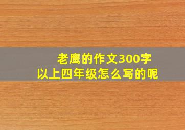 老鹰的作文300字以上四年级怎么写的呢