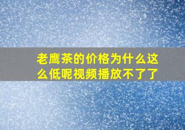 老鹰茶的价格为什么这么低呢视频播放不了了