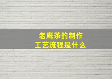 老鹰茶的制作工艺流程是什么