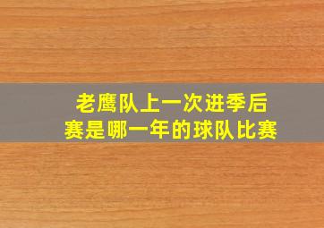 老鹰队上一次进季后赛是哪一年的球队比赛