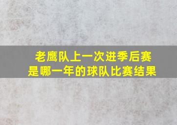 老鹰队上一次进季后赛是哪一年的球队比赛结果