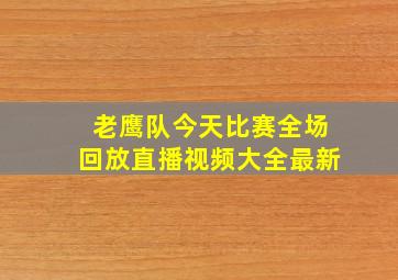 老鹰队今天比赛全场回放直播视频大全最新