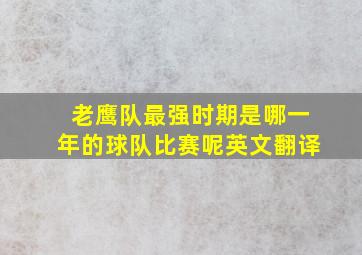 老鹰队最强时期是哪一年的球队比赛呢英文翻译