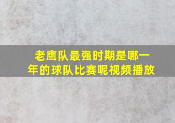 老鹰队最强时期是哪一年的球队比赛呢视频播放