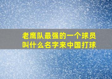 老鹰队最强的一个球员叫什么名字来中国打球