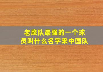 老鹰队最强的一个球员叫什么名字来中国队