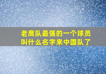 老鹰队最强的一个球员叫什么名字来中国队了