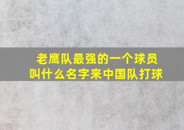 老鹰队最强的一个球员叫什么名字来中国队打球